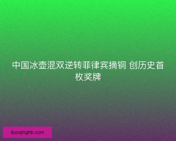 中国冰壶混双逆转菲律宾摘铜 创历史首枚奖牌
