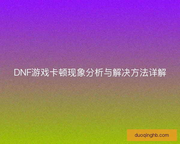 DNF游戏卡顿现象分析与解决方法详解